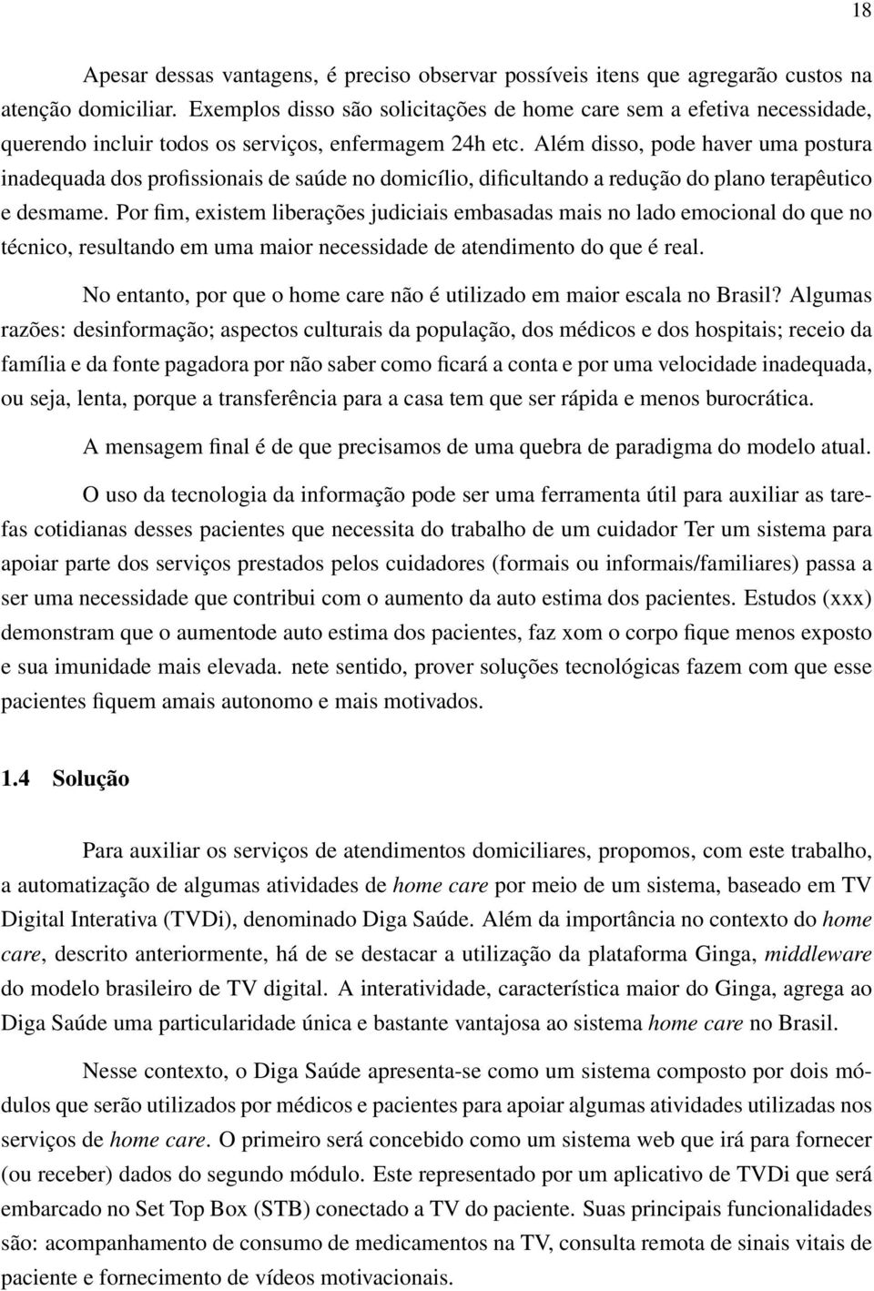 Além disso, pode haver uma postura inadequada dos profissionais de saúde no domicílio, dificultando a redução do plano terapêutico e desmame.