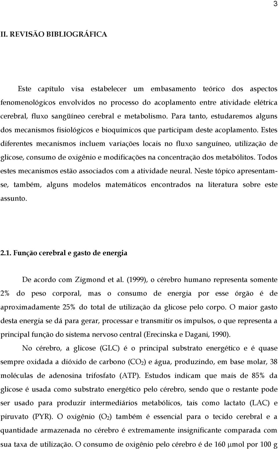 Estes diferentes mecanismos incluem variações locais no fluxo sanguíneo, utilização de glicose, consumo de oxigênio e modificações na concentração dos metabólitos.