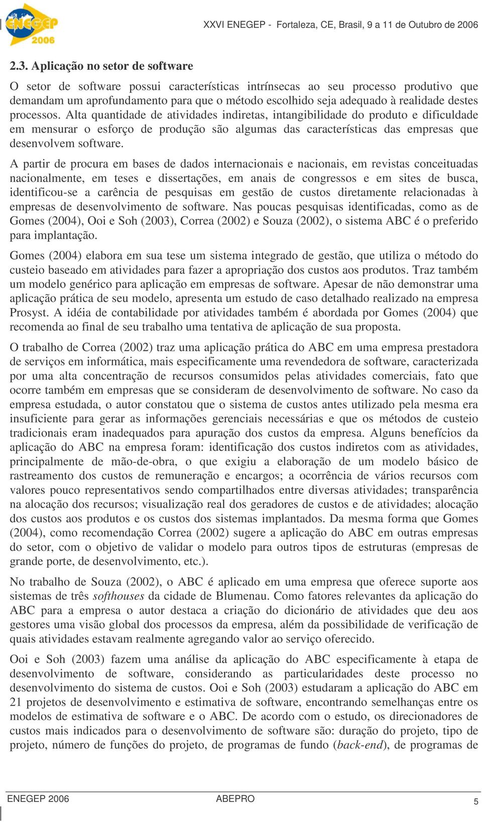 Alta quantidade de atividades indiretas, intangibilidade do produto e dificuldade em mensurar o esforço de produção são algumas das características das empresas que desenvolvem software.