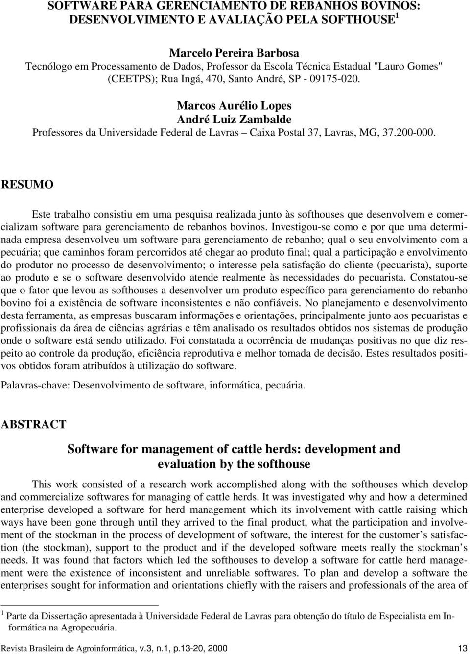 RESUMO Este trabalho consistiu em uma pesquisa realizada junto às softhouses que desenvolvem e comercializam software para gerenciamento de rebanhos bovinos.