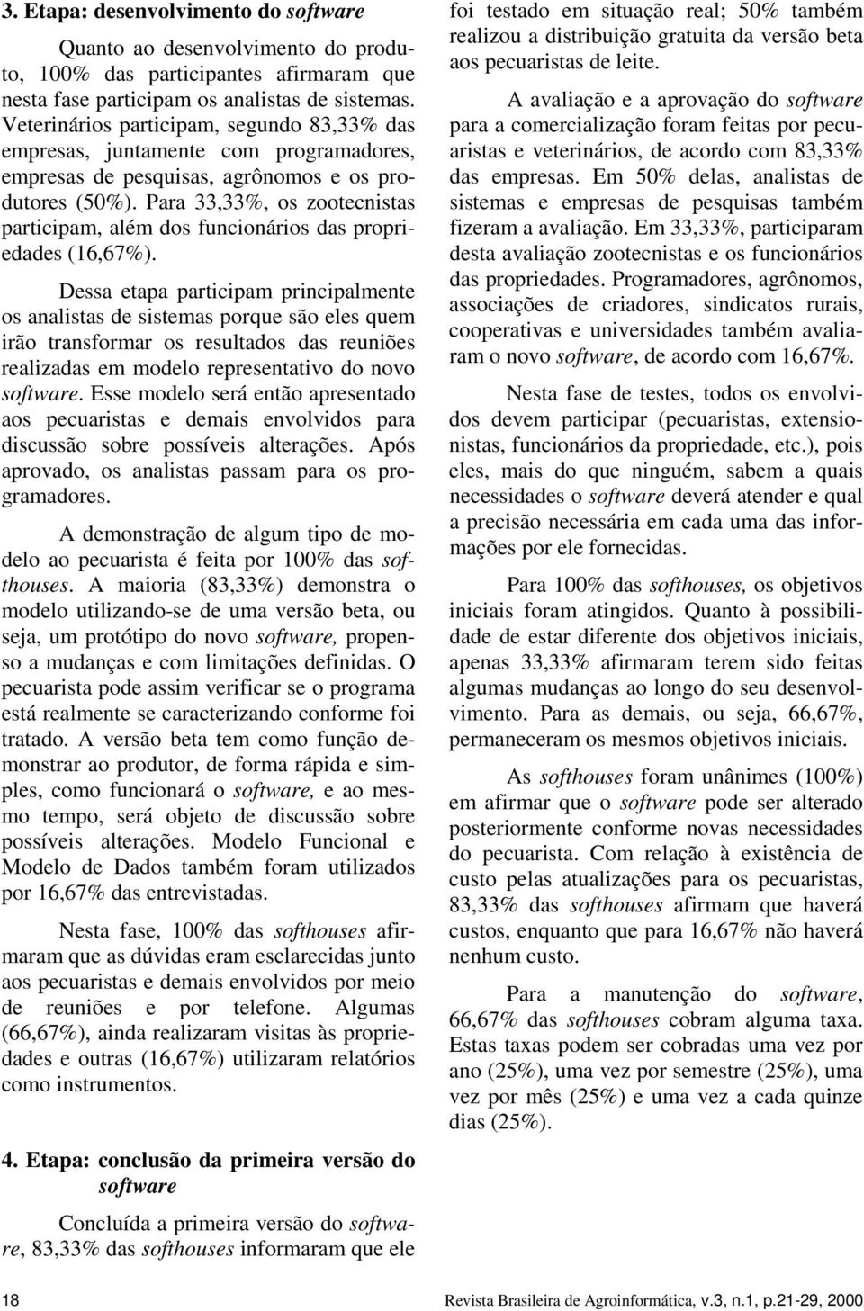 Para 33,33%, os zootecnistas participam, além dos funcionários das propriedades (16,67%).