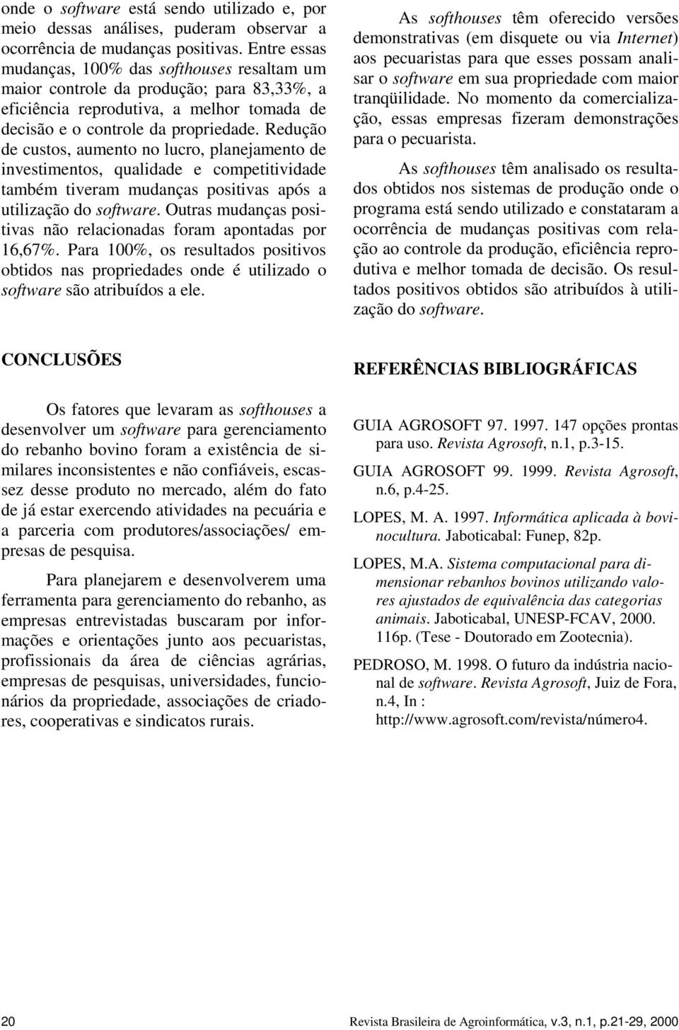 Redução de custos, aumento no lucro, planejamento de investimentos, qualidade e competitividade também tiveram mudanças positivas após a utilização do software.