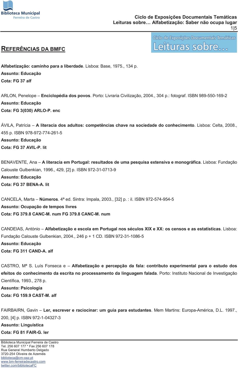 ISBN 978-972-774-261-5 Cota: FG 37 AVIL-P. lit BENAVENTE, Ana A literacia em Portugal: resultados de uma pesquisa extensiva e monográfica. Lisboa: Fundação Calouste Gulbenkian, 1996., 429, [2] p.