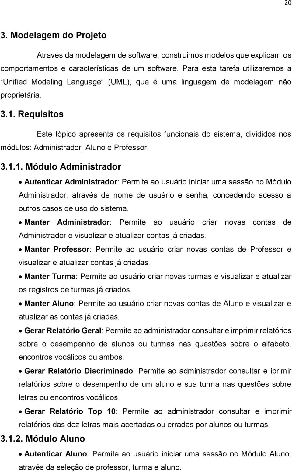 Requisitos Este tópico apresenta os requisitos funcionais do sistema, divididos nos módulos: Administrador, Aluno e Professor. 3.1.