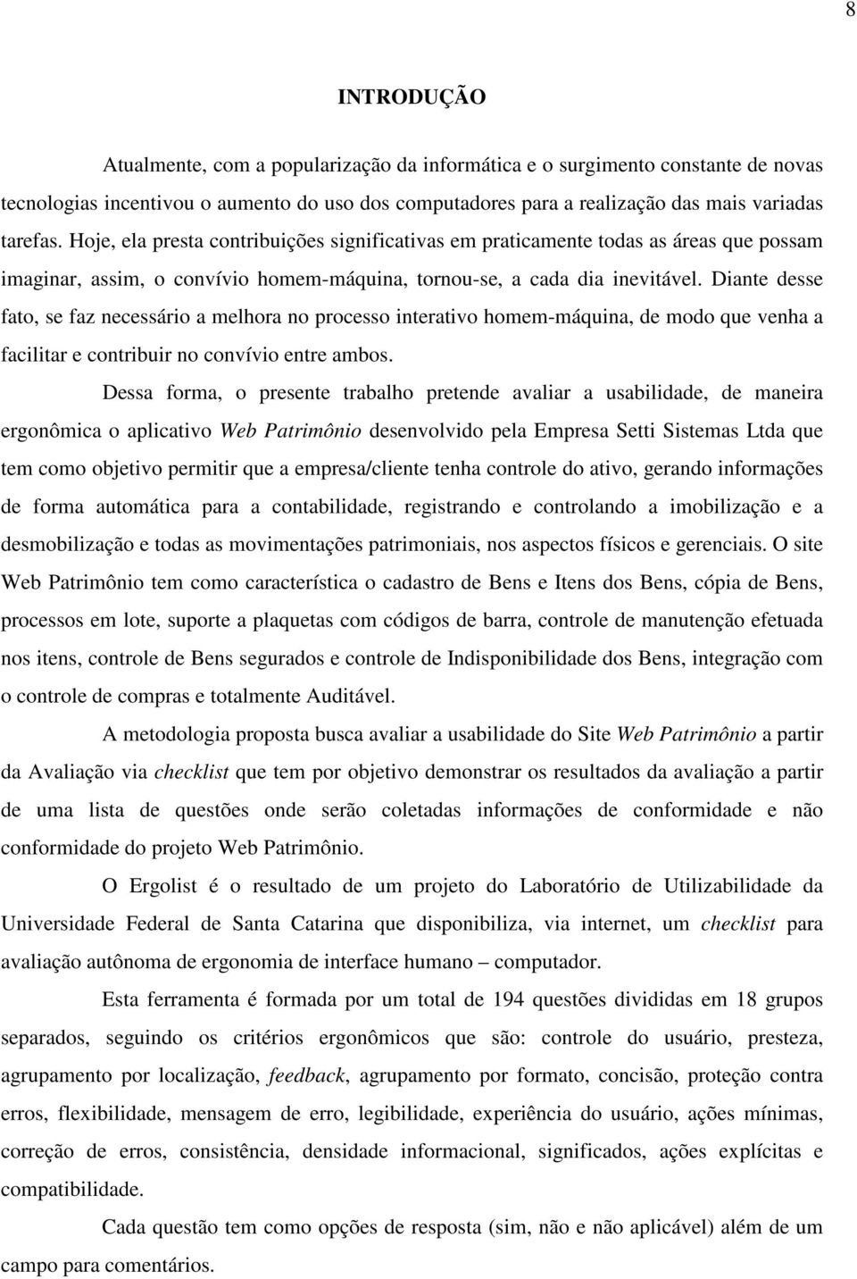 Diante desse fato, se faz necessário a melhora no processo interativo homem-máquina, de modo que venha a facilitar e contribuir no convívio entre ambos.