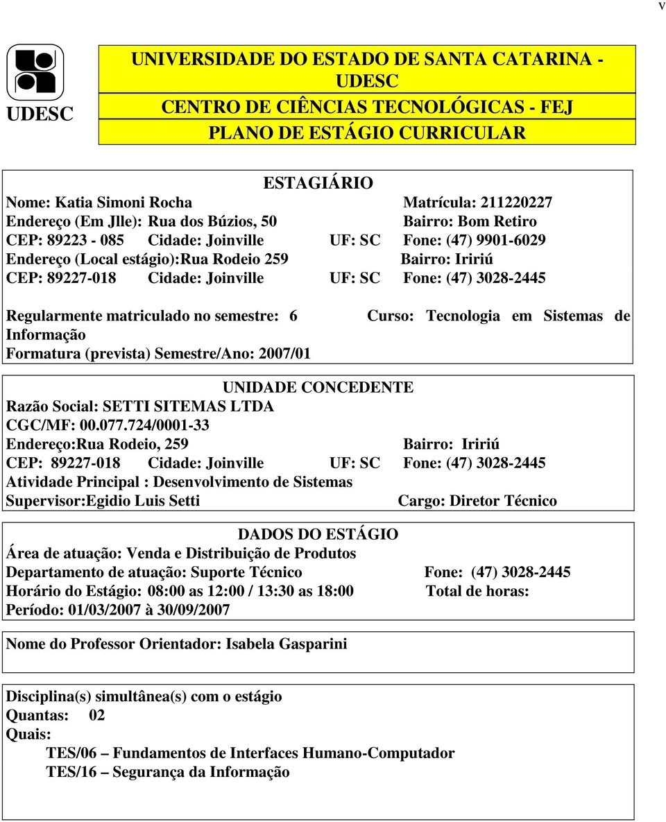 (47) 3028-2445 Regularmente matriculado no semestre: 6 Informação Formatura (prevista) Semestre/Ano: 2007/01 Curso: Tecnologia em Sistemas de UNIDADE CONCEDENTE Razão Social: SETTI SITEMAS LTDA