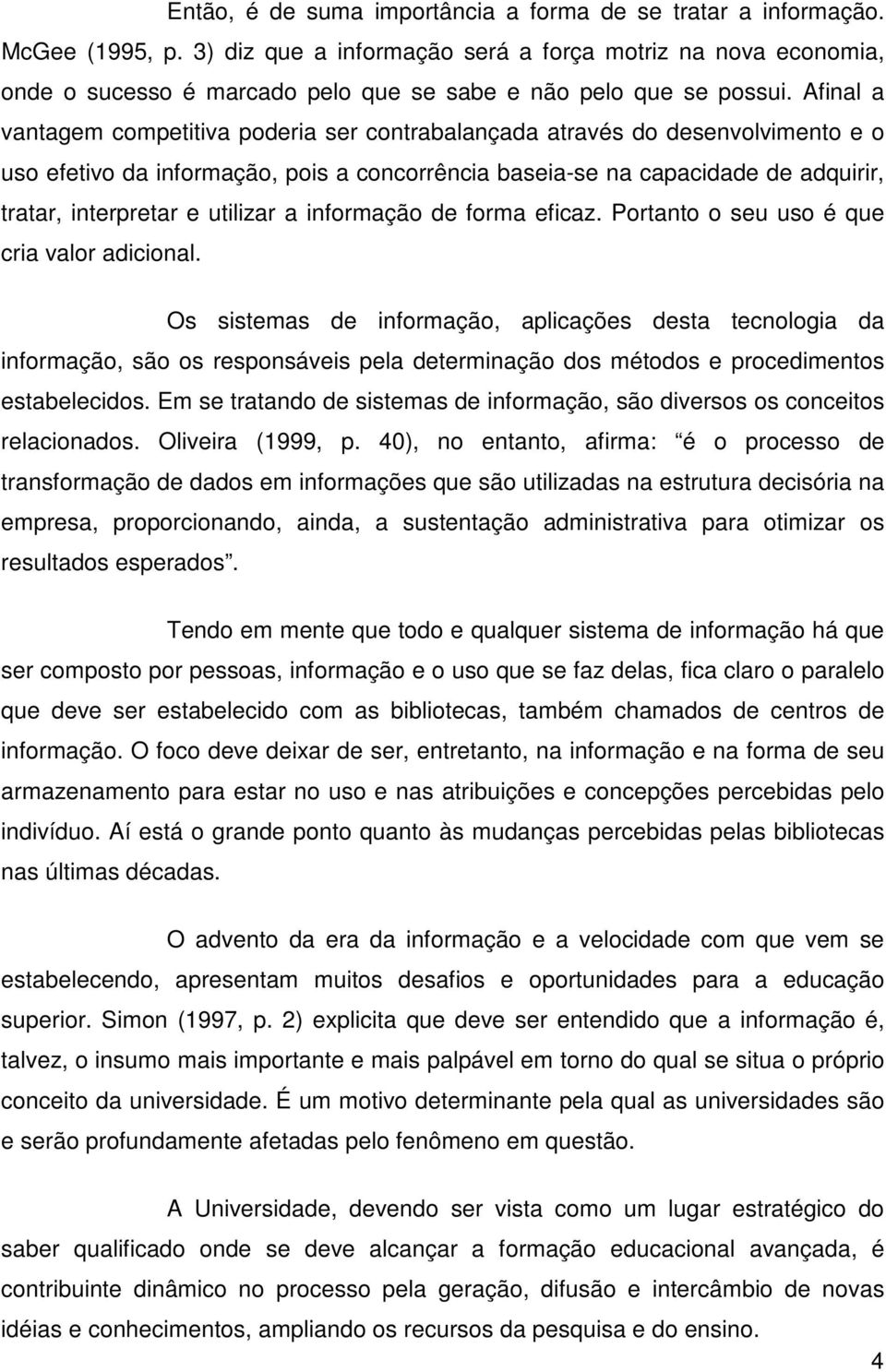 Afinal a vantagem competitiva poderia ser contrabalançada através do desenvolvimento e o uso efetivo da informação, pois a concorrência baseia-se na capacidade de adquirir, tratar, interpretar e