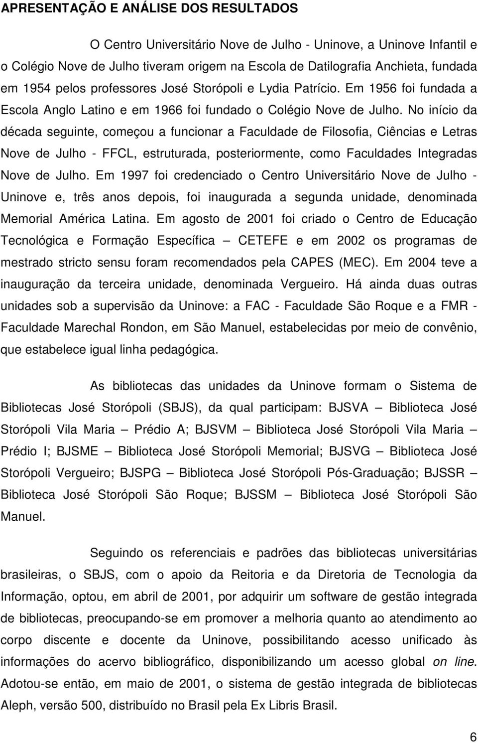 No início da década seguinte, começou a funcionar a Faculdade de Filosofia, Ciências e Letras Nove de Julho - FFCL, estruturada, posteriormente, como Faculdades Integradas Nove de Julho.