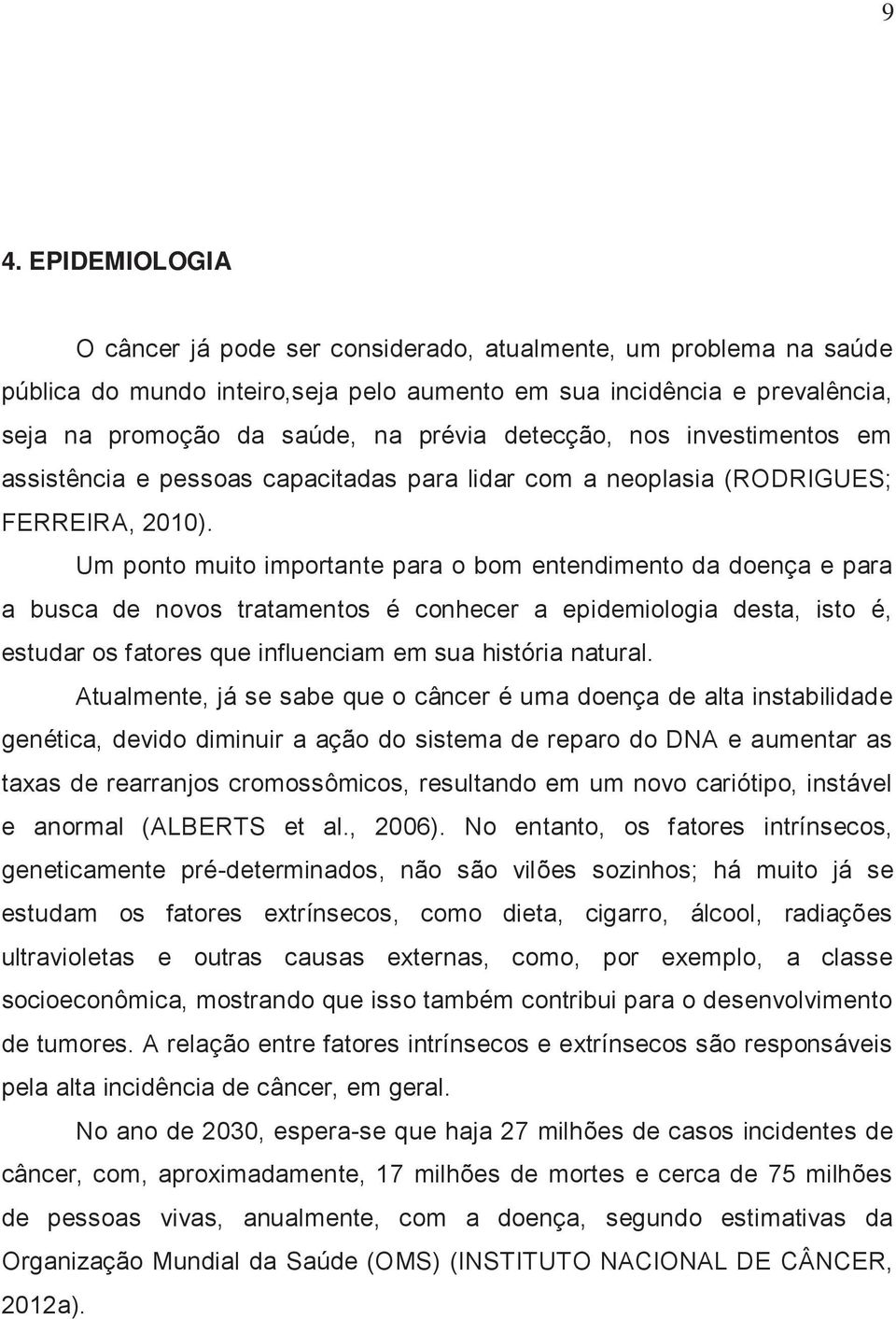 Um ponto muito importante para o bom entendimento da doença e para a busca de novos tratamentos é conhecer a epidemiologia desta, isto é, estudar os fatores que influenciam em sua história natural.