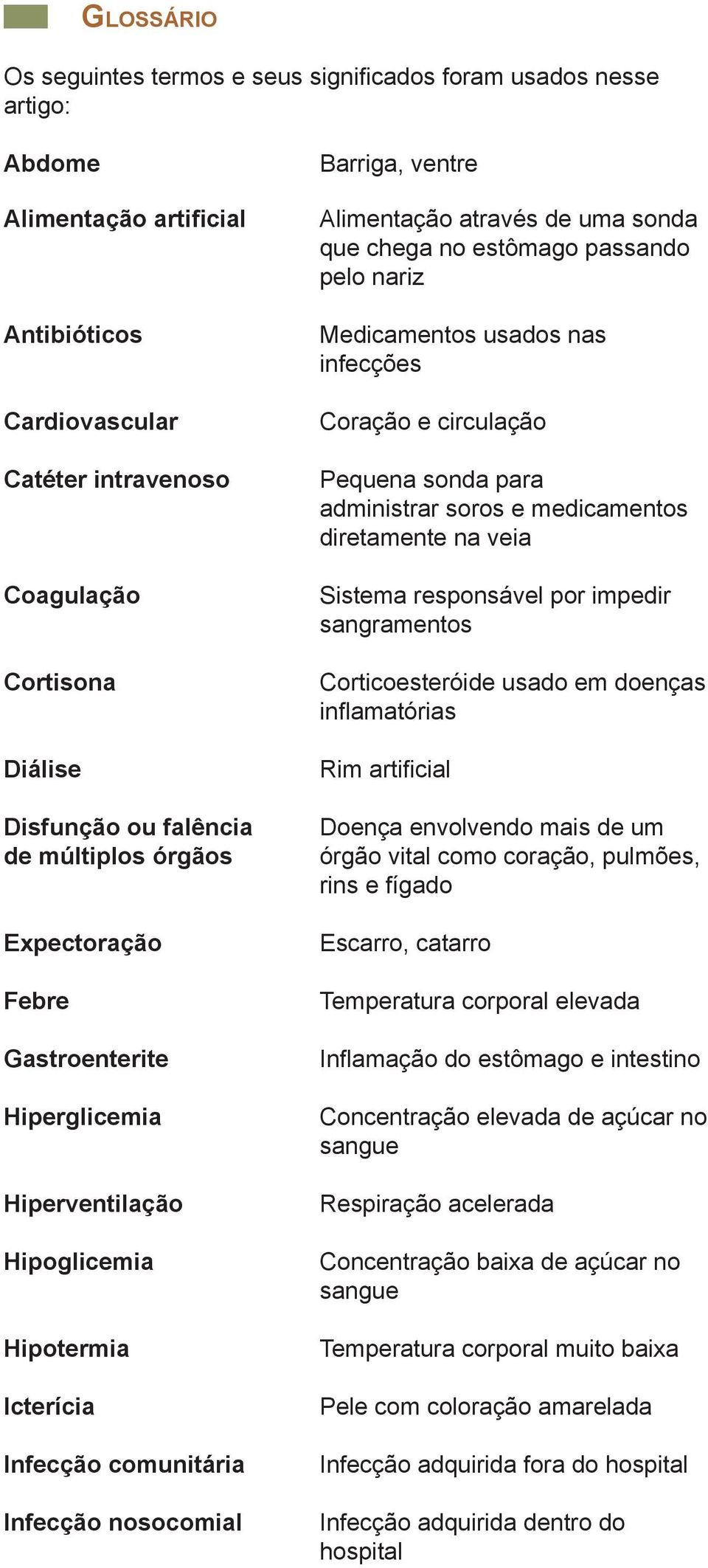 através de uma sonda que chega no estômago passando pelo nariz Medicamentos usados nas infecções Coração e circulação Pequena sonda para administrar soros e medicamentos diretamente na veia Sistema