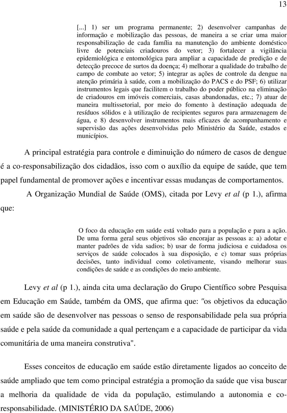 melhorar a qualidade do trabalho de campo de combate ao vetor; 5) integrar as ações de controle da dengue na atenção primária à saúde, com a mobilização do PACS e do PSF; 6) utilizar instrumentos