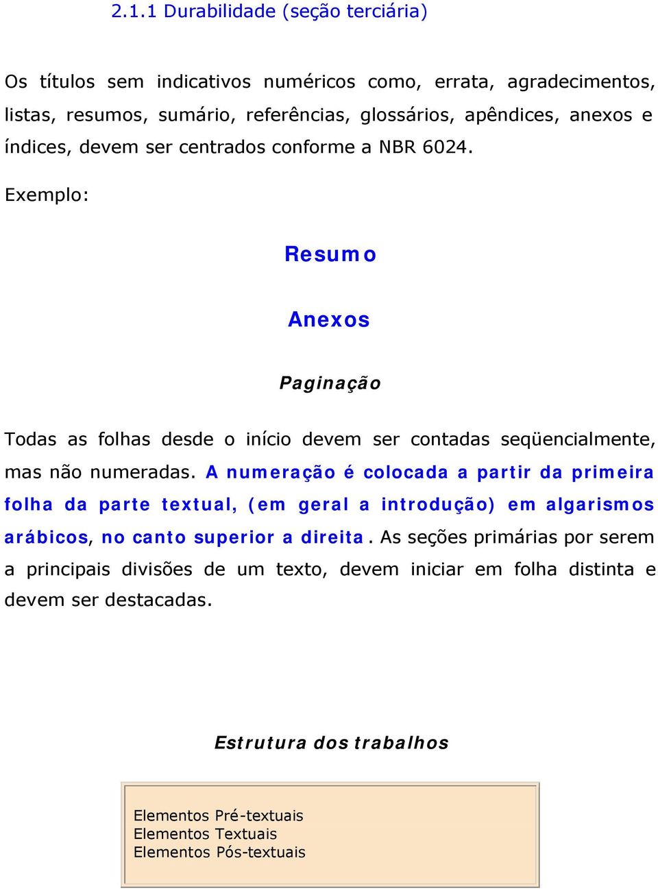 A numeração é colocada a partir da primeira folha da parte textual, (em geral a introdução) em algarismos arábicos, no canto superior a direita.