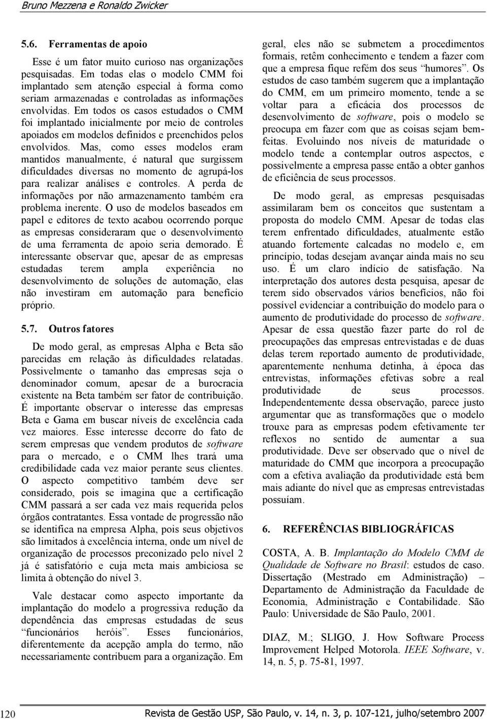 Em todos os casos estudados o CMM foi implantado inicialmente por meio de controles apoiados em modelos definidos e preenchidos pelos envolvidos.