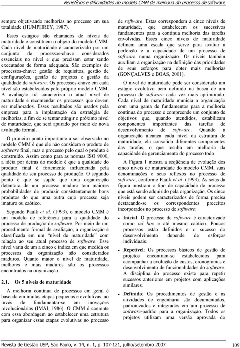 Cada nível de maturidade é caracterizado por um conjunto de processos-chave considerados essenciais no nível e que precisam estar sendo executados de forma adequada.