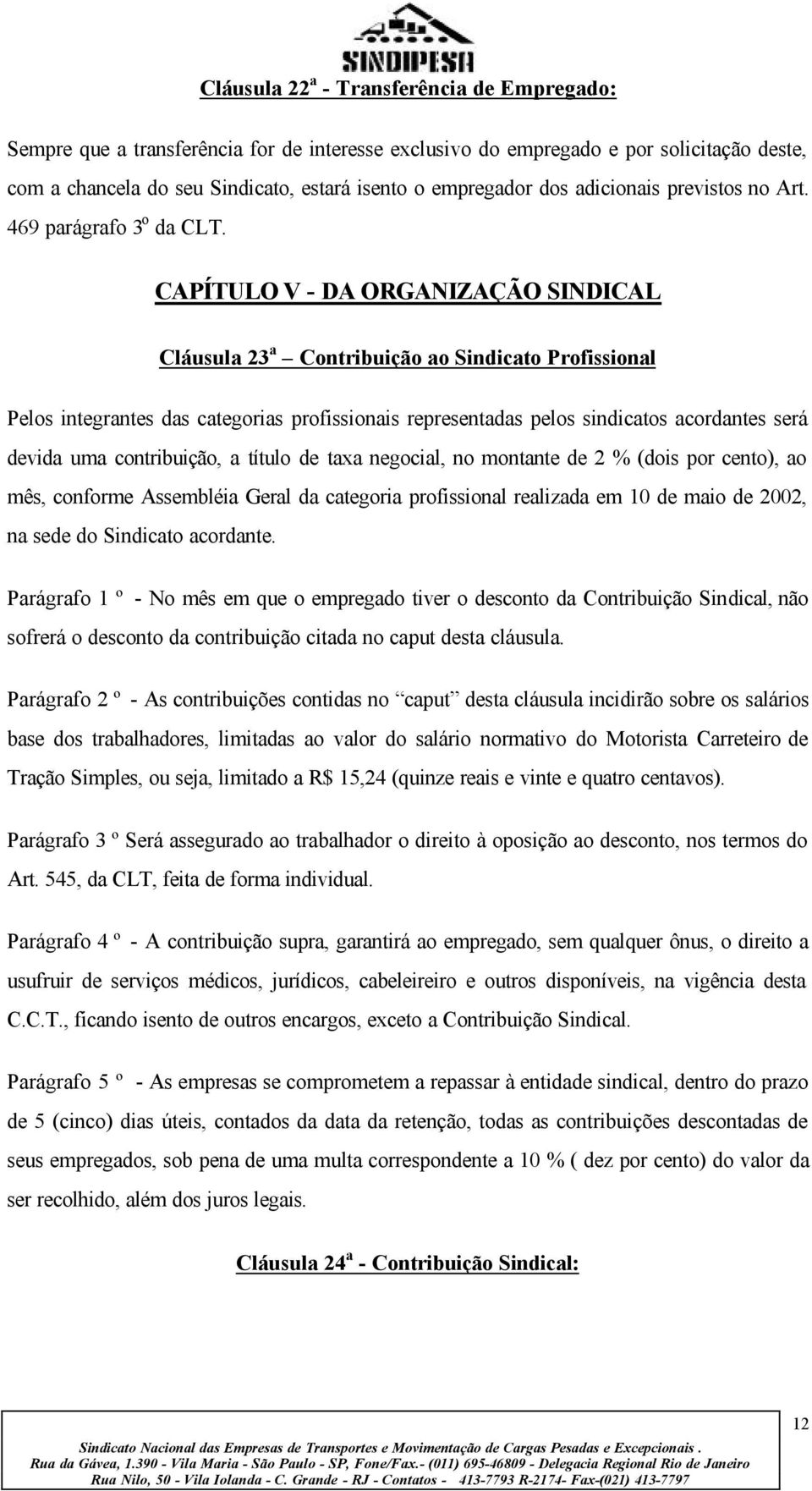 CAPÍTULO V - DA ORGANIZAÇÃO SINDICAL Cláusula 23 a Contribuição ao Sindicato Profissional Pelos integrantes das categorias profissionais representadas pelos sindicatos acordantes será devida uma