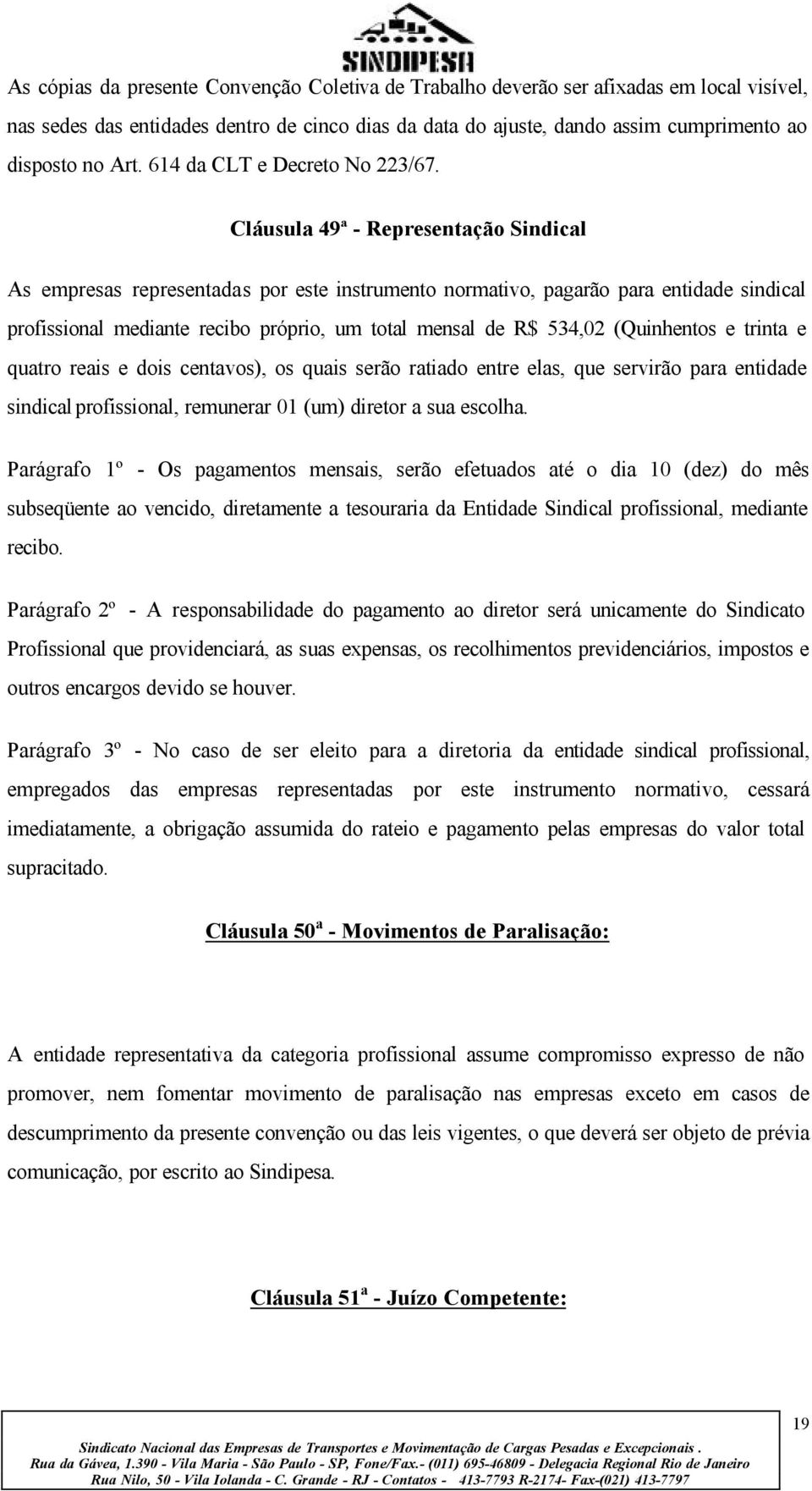 Cláusula 49ª - Representação Sindical As empresas representadas por este instrumento normativo, pagarão para entidade sindical profissional mediante recibo próprio, um total mensal de R$ 534,02