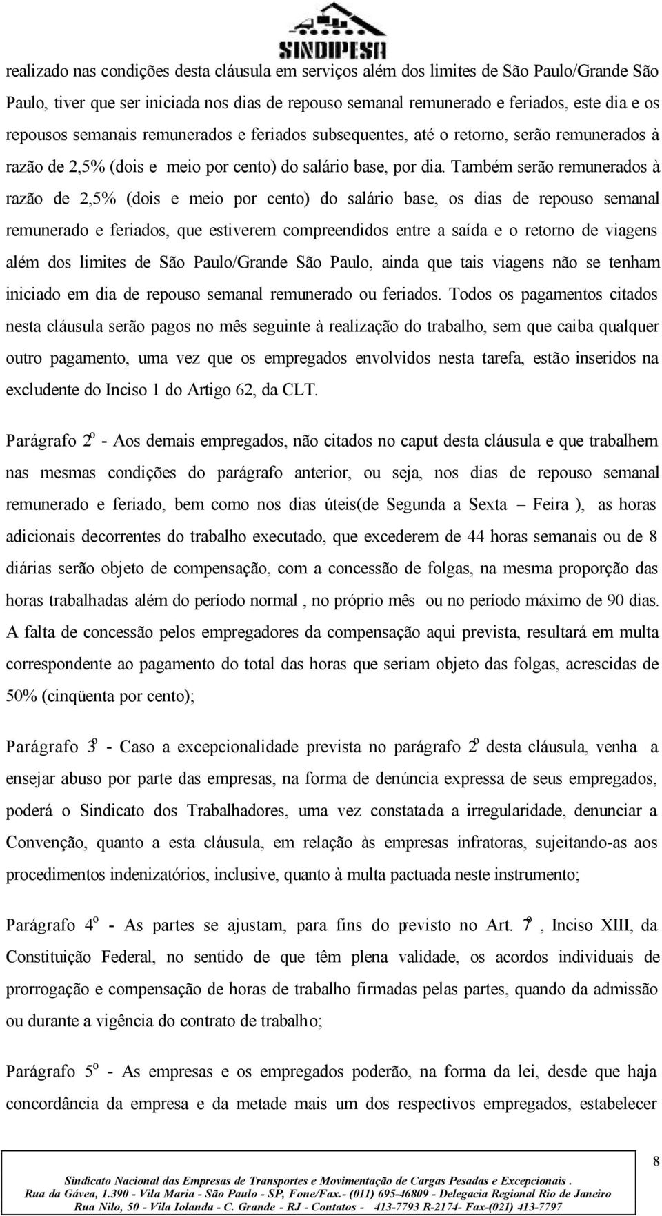 Também serão remunerados à razão de 2,5% (dois e meio por cento) do salário base, os dias de repouso semanal remunerado e feriados, que estiverem compreendidos entre a saída e o retorno de viagens