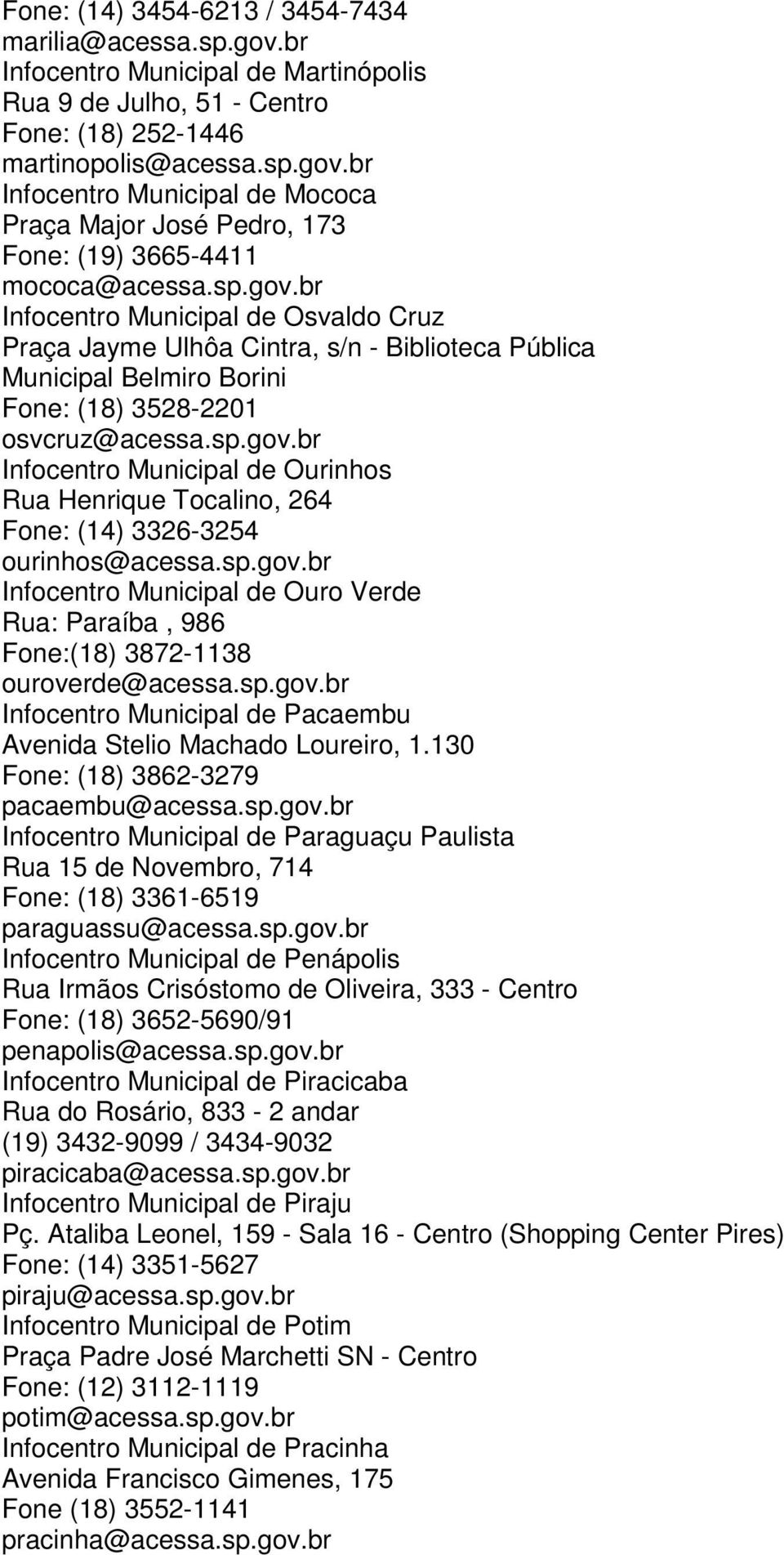 sp.gov.br Infocentro Municipal de Ouro Verde Rua: Paraíba, 986 Fone:(18) 3872-1138 ouroverde@acessa.sp.gov.br Infocentro Municipal de Pacaembu Avenida Stelio Machado Loureiro, 1.