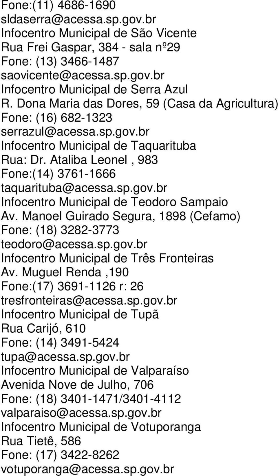 Manoel Guirado Segura, 1898 (Cefamo) Fone: (18) 3282-3773 teodoro@acessa.sp.gov.br Infocentro Municipal de Três Fronteiras Av. Muguel Renda,190 Fone:(17) 3691-1126 r: 26 tresfronteiras@acessa.sp.gov.br Infocentro Municipal de Tupã Rua Carijó, 610 Fone: (14) 3491-5424 tupa@acessa.