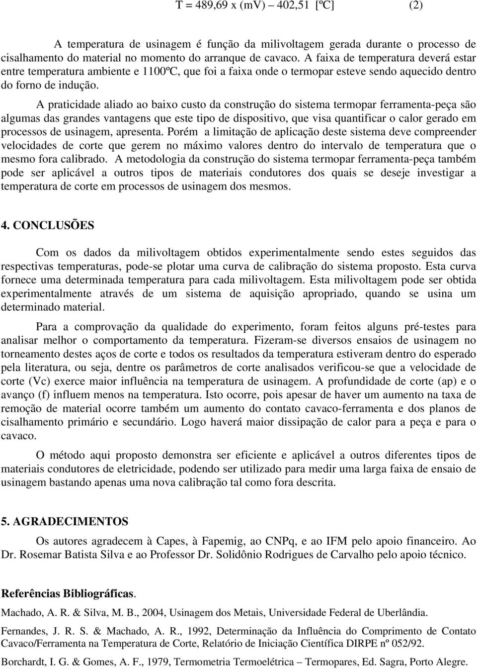 A praticidade aliado ao baixo custo da construção do sistema termopar ferramenta-peça são algumas das grandes vantagens que este tipo de dispositivo, que visa quantificar o calor gerado em processos