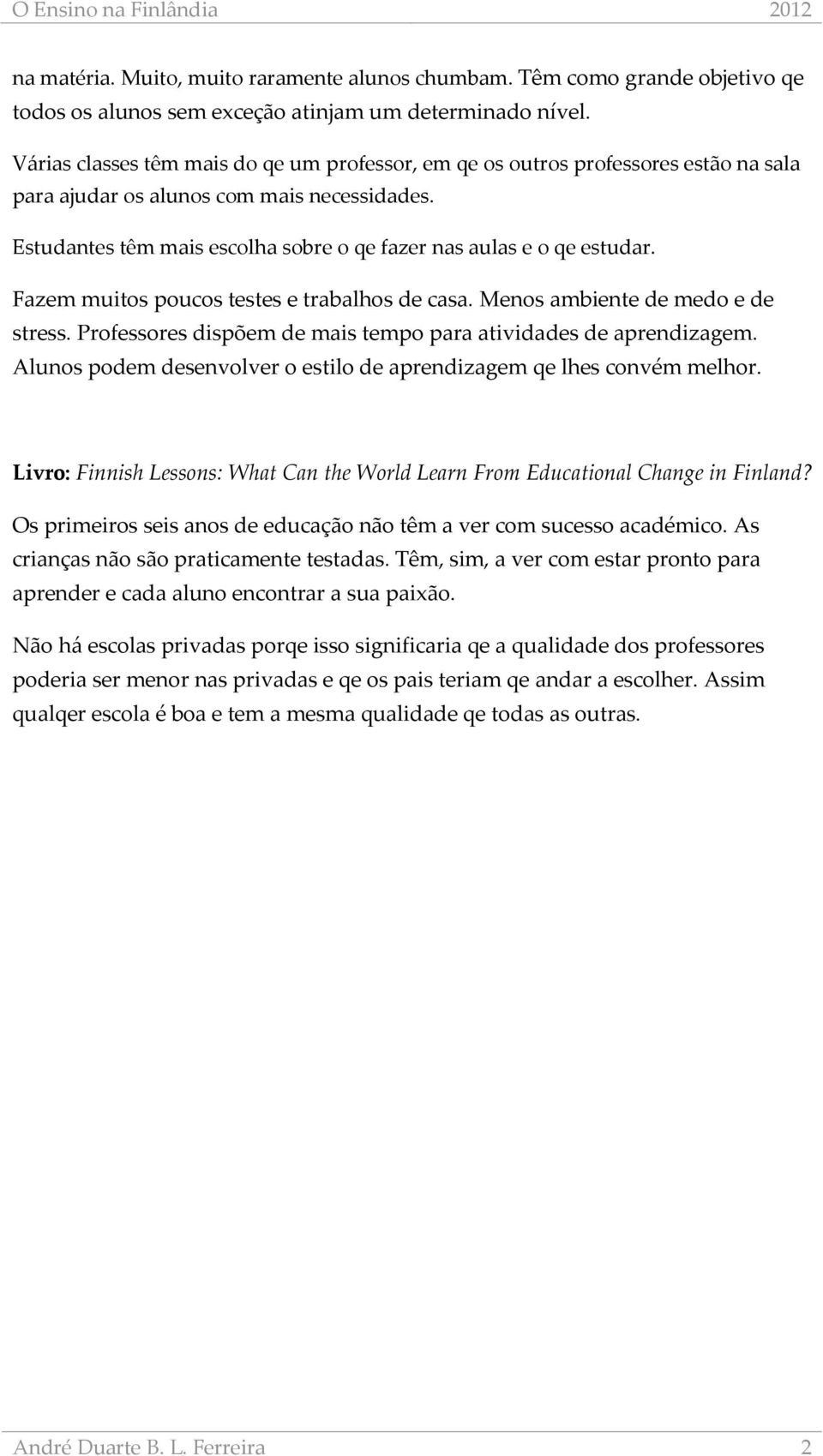 Estudantes têm mais escolha sobre o qe fazer nas aulas e o qe estudar. Fazem muitos poucos testes e trabalhos de casa. Menos ambiente de medo e de stress.