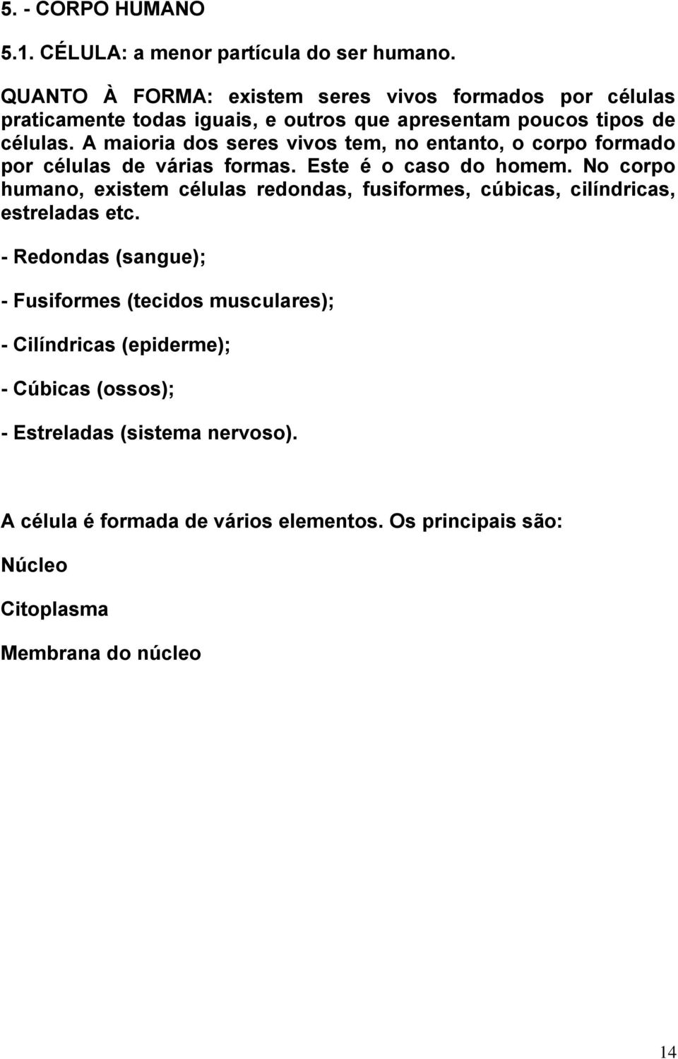 A maioria dos seres vivos tem, no entanto, o corpo formado por células de várias formas. Este é o caso do homem.