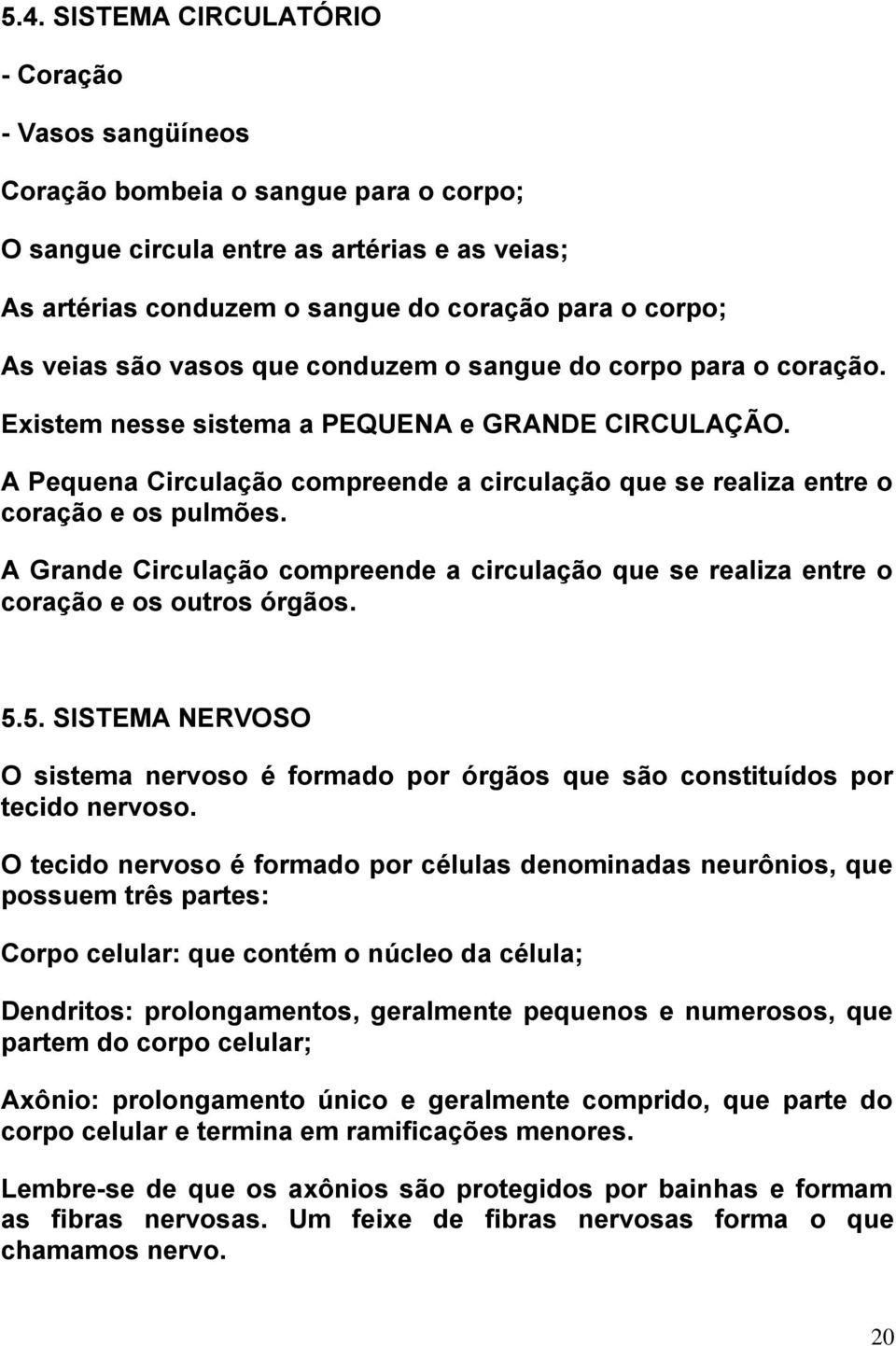 A Pequena Circulação compreende a circulação que se realiza entre o coração e os pulmões. A Grande Circulação compreende a circulação que se realiza entre o coração e os outros órgãos. 5.