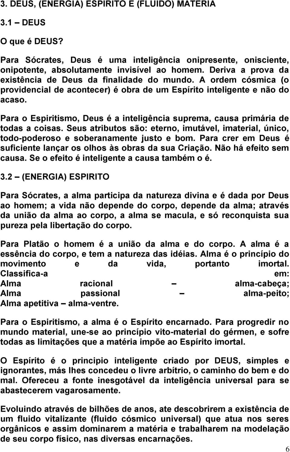 Para o Espiritismo, Deus é a inteligência suprema, causa primária de todas a coisas. Seus atributos são: eterno, imutável, imaterial, único, todo-poderoso e soberanamente justo e bom.