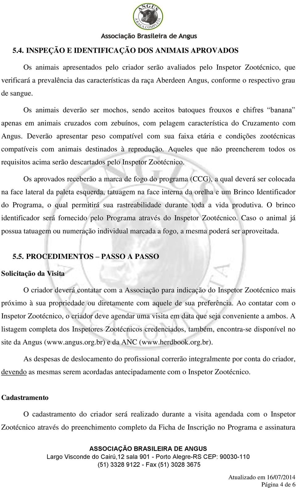 Os animais deverão ser mochos, sendo aceitos batoques frouxos e chifres banana apenas em animais cruzados com zebuínos, com pelagem característica do Cruzamento com Angus.