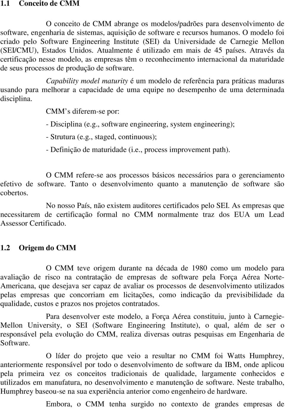 Através da certificação nesse modelo, as empresas têm o reconhecimento internacional da maturidade de seus processos de produção de software.