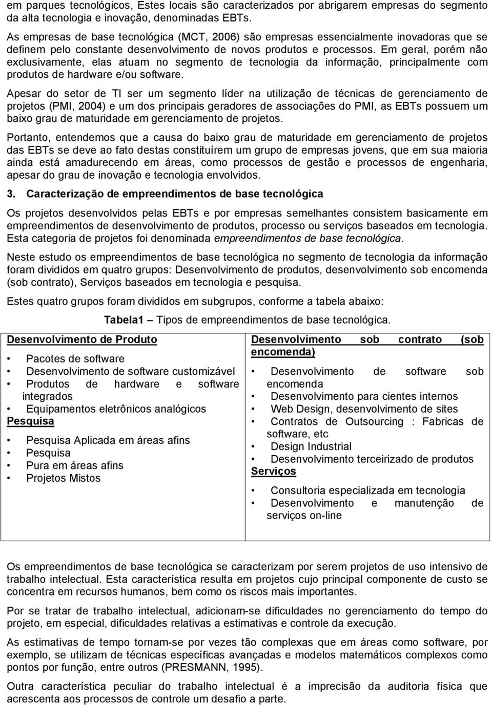 Em geral, porém não exclusivamente, elas atuam no segmento de tecnologia da informação, principalmente com produtos de hardware e/ou software.