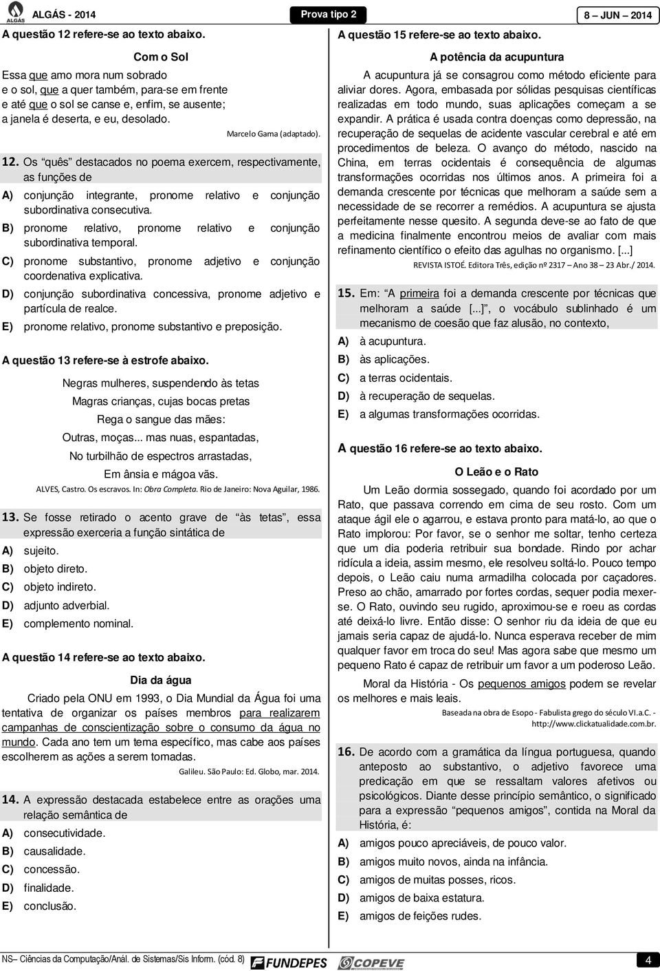 Os quês destacados no poema exercem, respectivamente, as funções de A) conjunção integrante, pronome relativo e conjunção subordinativa consecutiva.