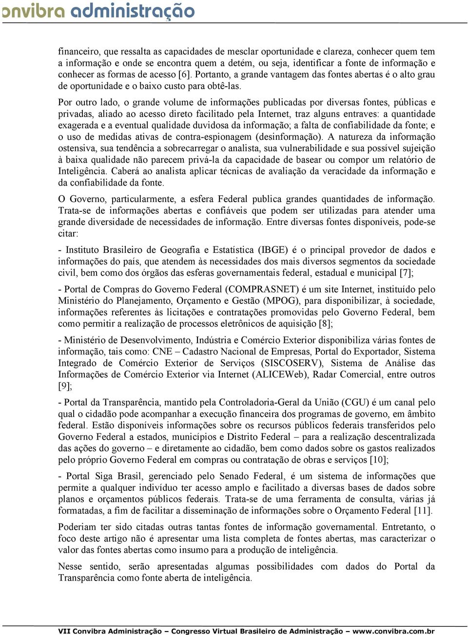 Por outro lado, o grande volume de informações publicadas por diversas fontes, públicas e privadas, aliado ao acesso direto facilitado pela Internet, traz alguns entraves: a quantidade exagerada e a