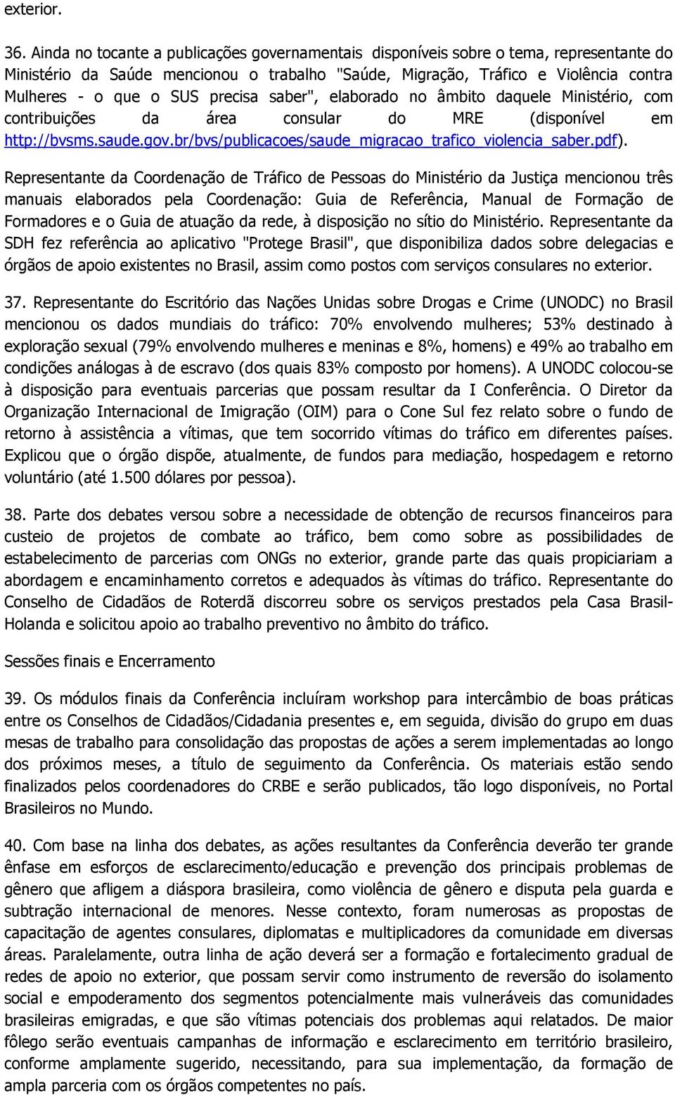 precisa saber", elaborado no âmbito daquele Ministério, com contribuições da área consular do MRE (disponível em http://bvsms.saude.gov.br/bvs/publicacoes/saude_migracao_trafico_violencia_saber.pdf).