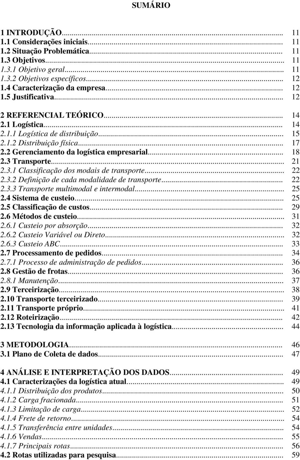 2 Gerenciamento da logística empresarial... 18 2.3 Transporte... 21 2.3.1 Classificação dos modais de transporte... 22 2.3.2 Definição de cada modalidade de transporte... 22 2.3.3 Transporte multimodal e intermodal.