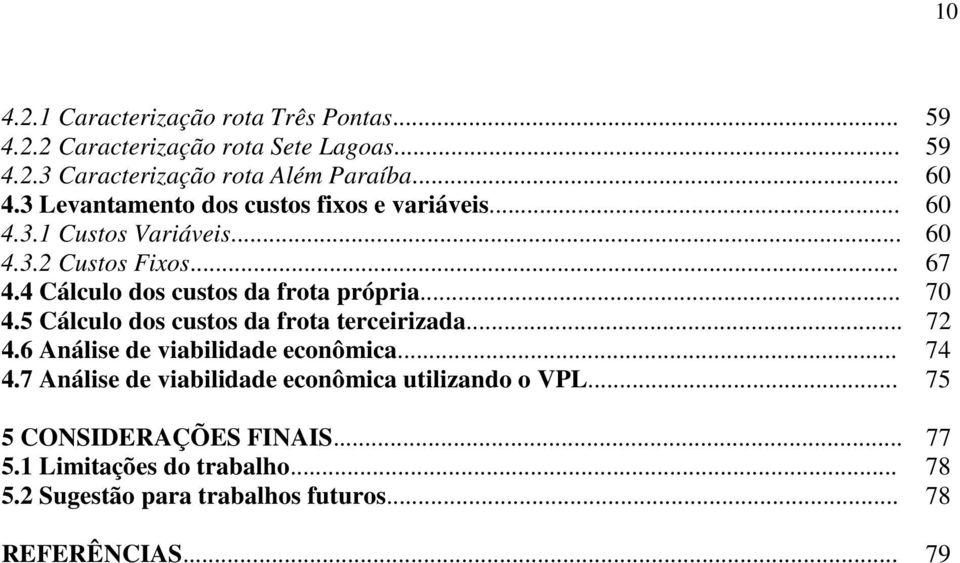 4 Cálculo dos custos da frota própria... 70 4.5 Cálculo dos custos da frota terceirizada... 72 4.6 Análise de viabilidade econômica... 74 4.