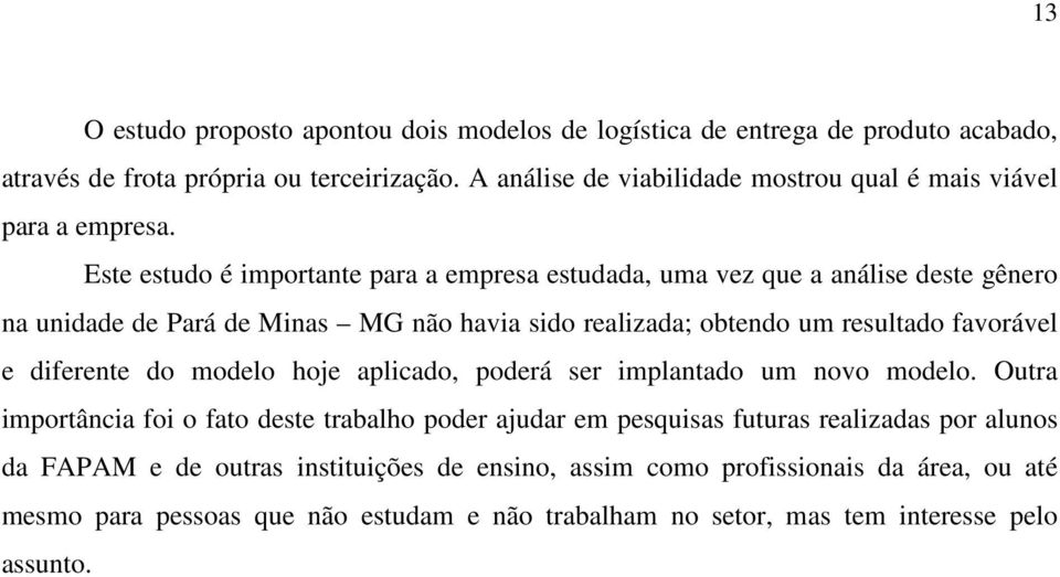 Este estudo é importante para a empresa estudada, uma vez que a análise deste gênero na unidade de Pará de Minas MG não havia sido realizada; obtendo um resultado favorável e