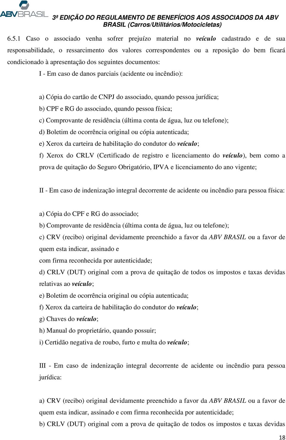 física; c) Comprovante de residência (última conta de água, luz ou telefone); d) Boletim de ocorrência original ou cópia autenticada; e) Xerox da carteira de habilitação do condutor do veículo; f)