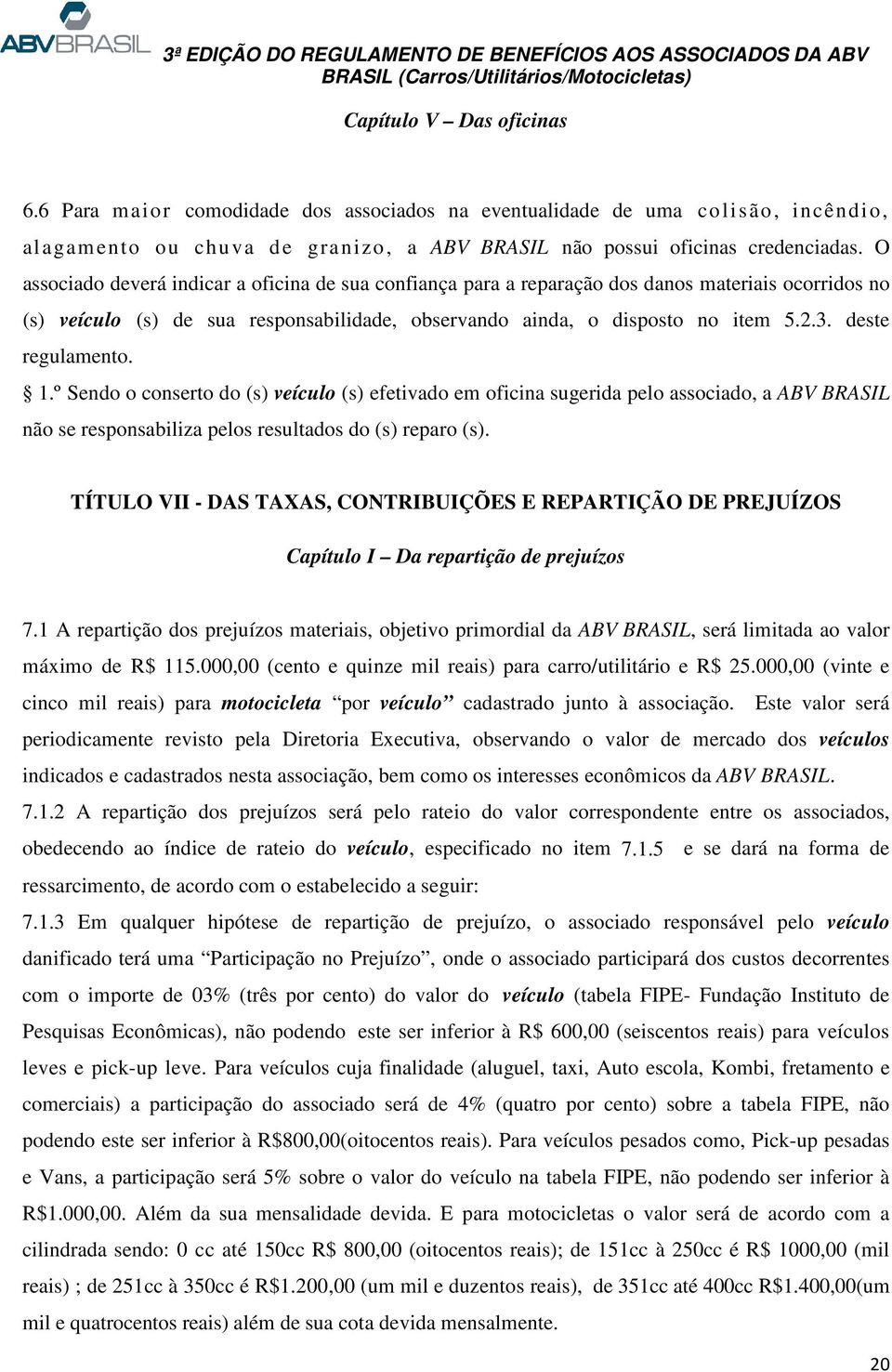 deste regulamento. 1.º Sendo o conserto do (s) veículo (s) efetivado em oficina sugerida pelo associado, a ABV BRASIL não se responsabiliza pelos resultados do (s) reparo (s).