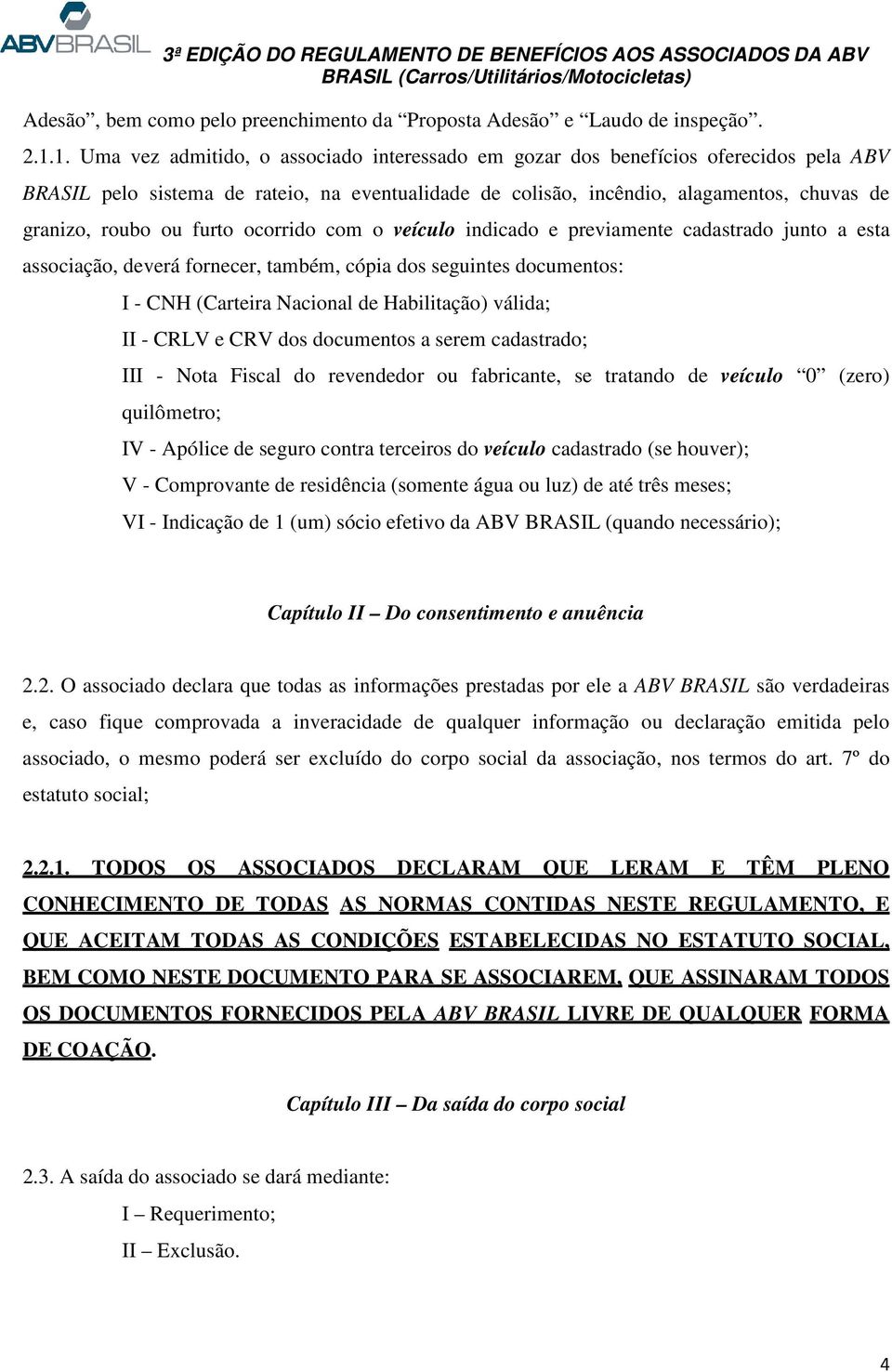 furto ocorrido com o veículo indicado e previamente cadastrado junto a esta associação, deverá fornecer, também, cópia dos seguintes documentos: I - CNH (Carteira Nacional de Habilitação) válida; II