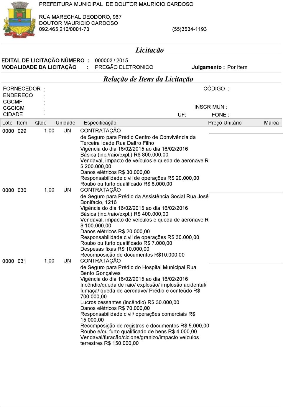 000,00 Roubo ou furto qualificado R$ 8.000,00 de Seguro para Prédio da Assistência Social Rua José Bonifacio, 1216 Básica (inc./raio/expl.) R$ 400.