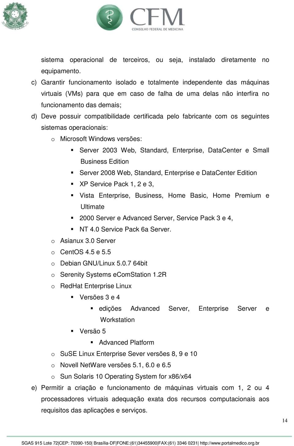 compatibilidade certificada pelo fabricante com os seguintes sistemas operacionais: o Microsoft Windows versões: Server 2003 Web, Standard, Enterprise, DataCenter e Small Business Edition Server 2008