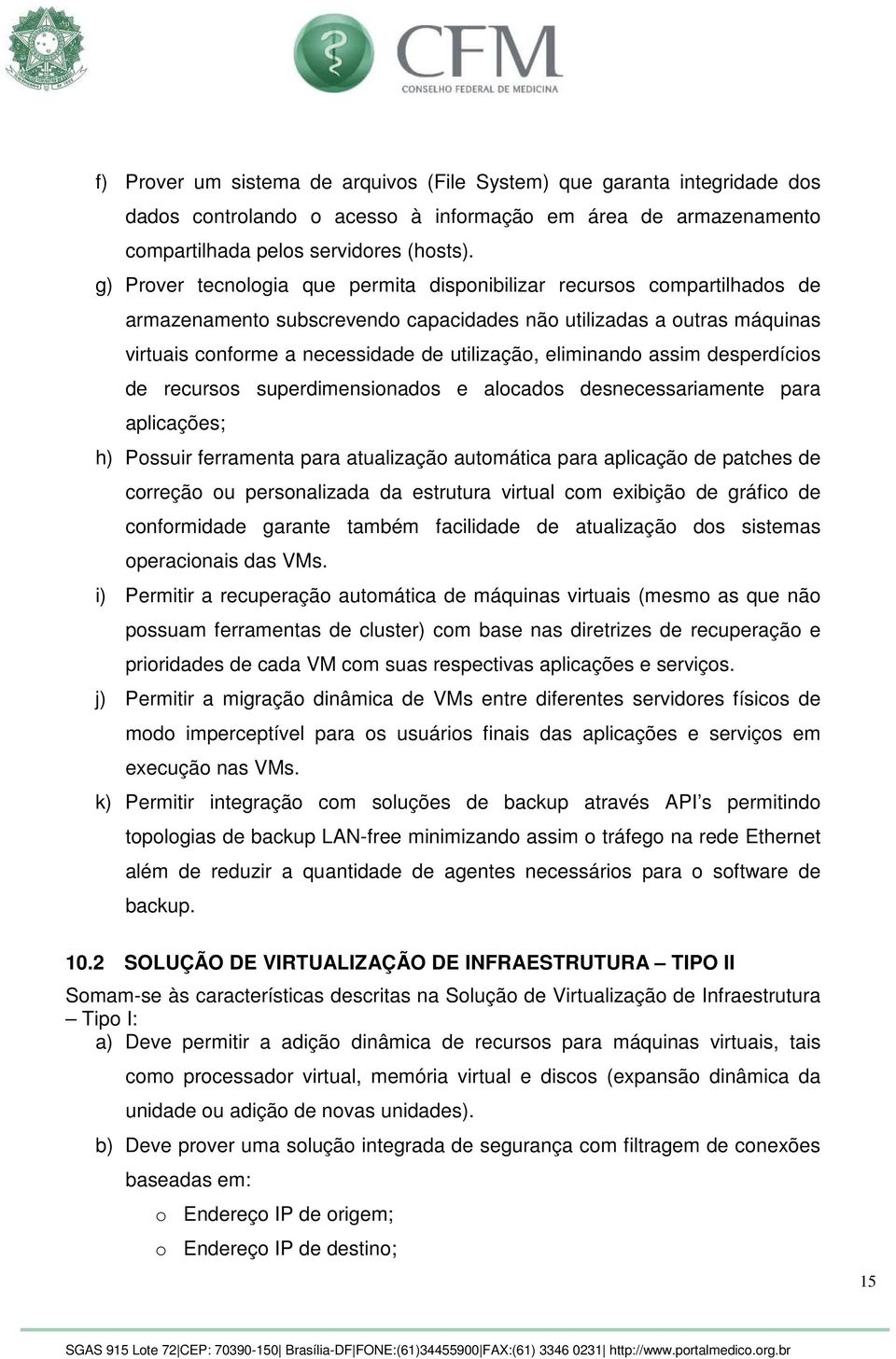 eliminando assim desperdícios de recursos superdimensionados e alocados desnecessariamente para aplicações; h) Possuir ferramenta para atualização automática para aplicação de patches de correção ou