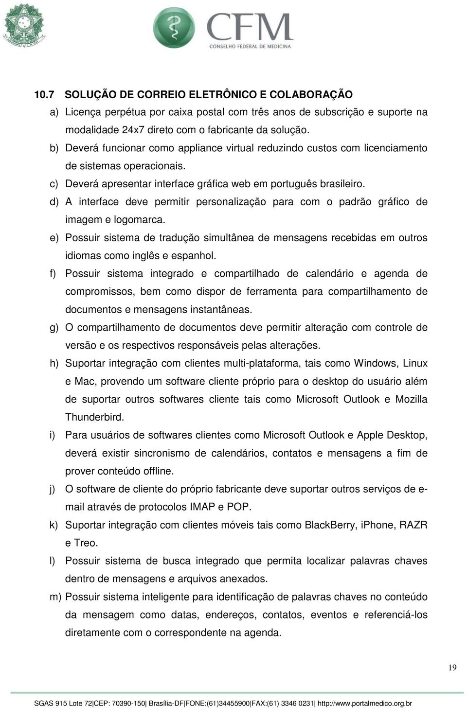 d) A interface deve permitir personalização para com o padrão gráfico de imagem e logomarca. e) Possuir sistema de tradução simultânea de mensagens recebidas em outros idiomas como inglês e espanhol.