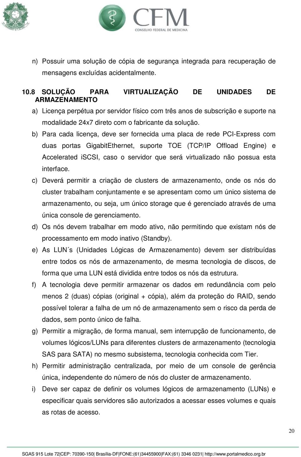 b) Para cada licença, deve ser fornecida uma placa de rede PCI-Express com duas portas GigabitEthernet, suporte TOE (TCP/IP Offload Engine) e Accelerated iscsi, caso o servidor que será virtualizado