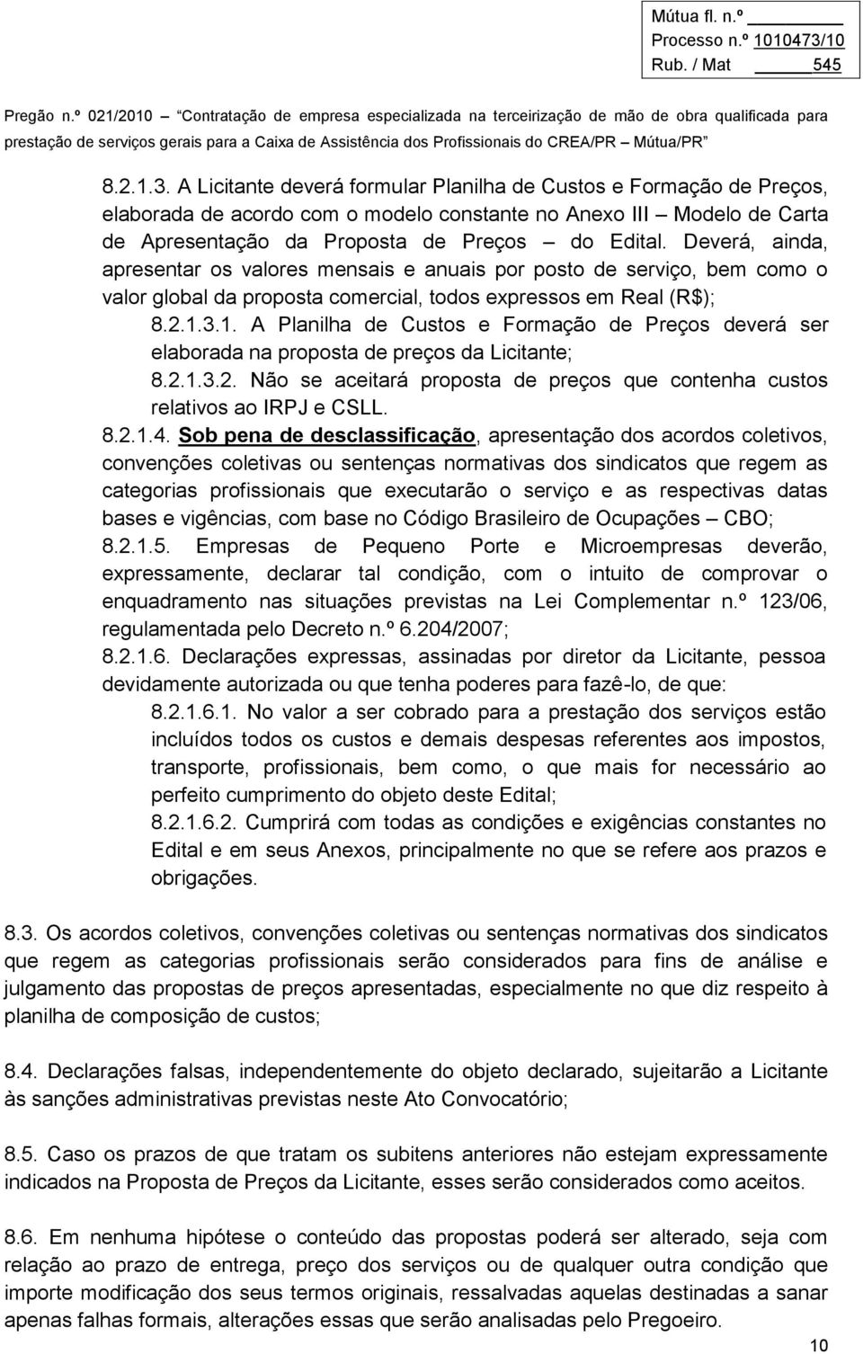 3.1. A Planilha de Custos e Formação de Preços deverá ser elaborada na proposta de preços da Licitante; 8.2.1.3.2. Não se aceitará proposta de preços que contenha custos relativos ao IRPJ e CSLL. 8.2.1.4.