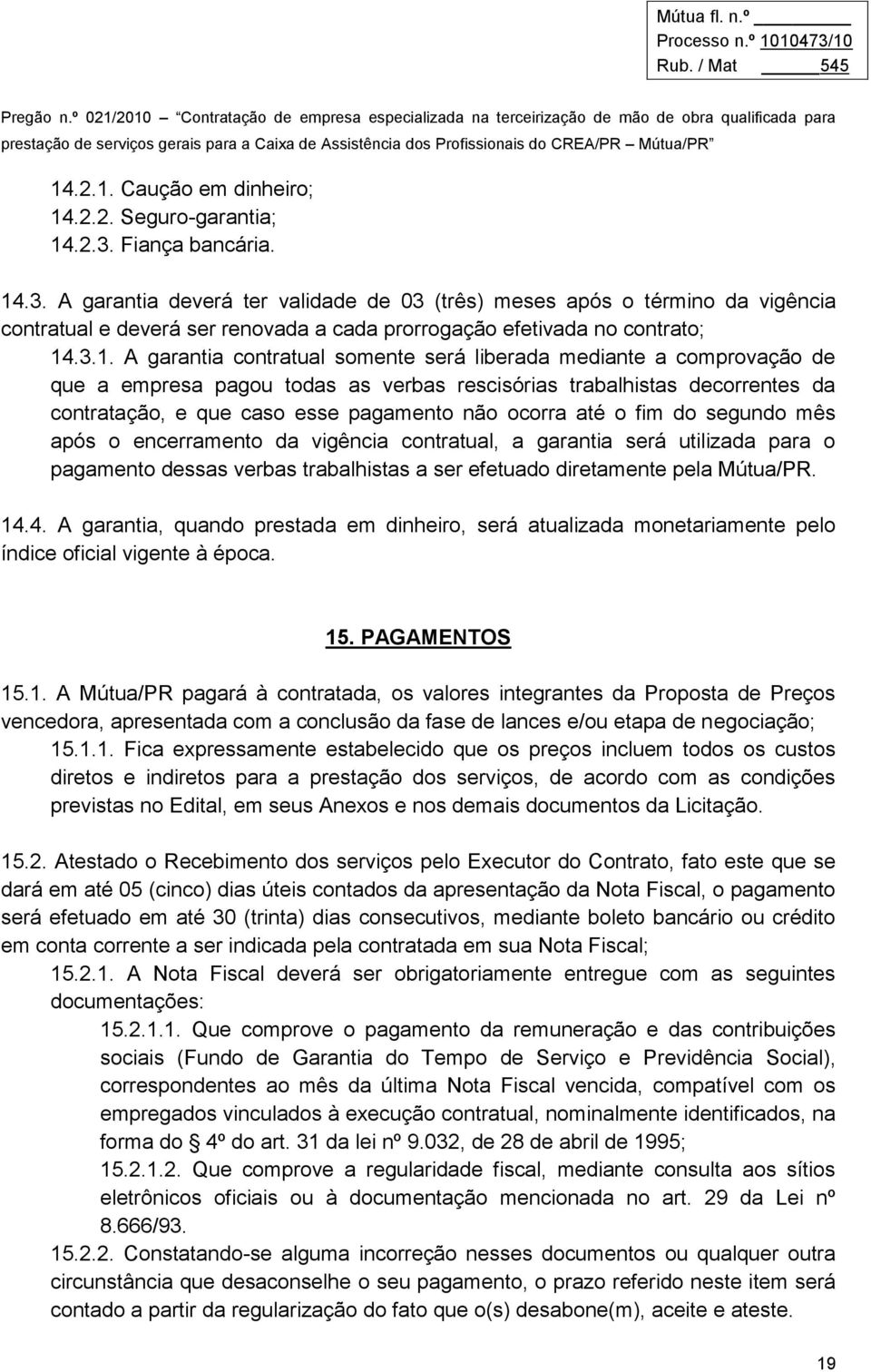 .3. A garantia deverá ter validade de 03 (três) meses após o término da vigência contratual e deverá ser renovada a cada prorrogação efetivada no contrato; 14