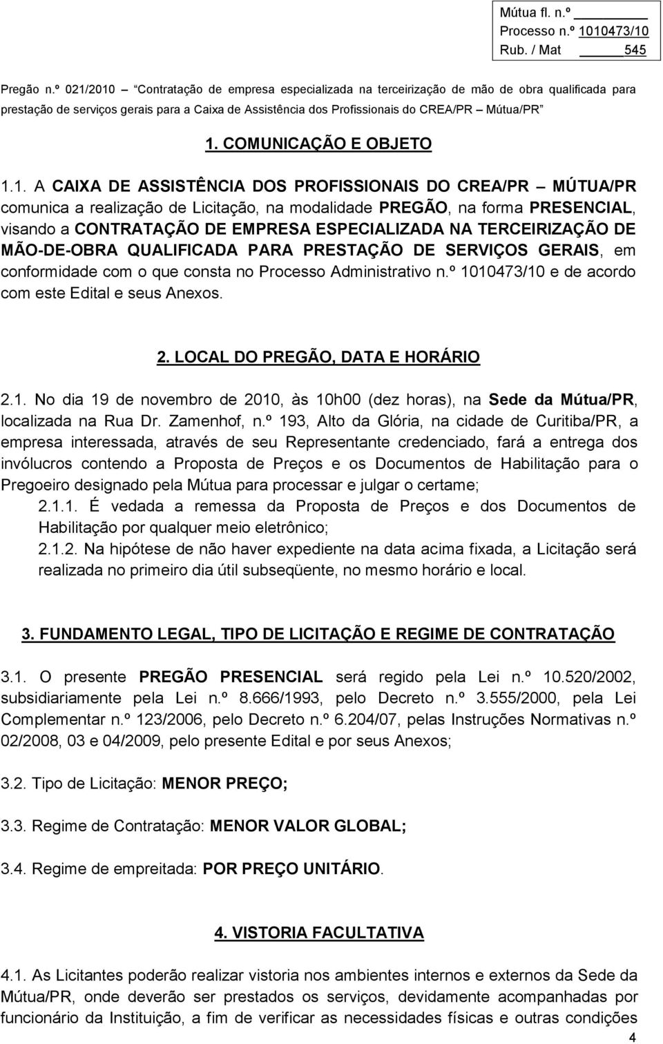 º 1010473/10 e de acordo com este Edital e seus Anexos. 2. LOCAL DO PREGÃO, DATA E HORÁRIO 2.1. No dia 19 de novembro de 2010, às 10h00 (dez horas), na Sede da Mútua/PR, localizada na Rua Dr.