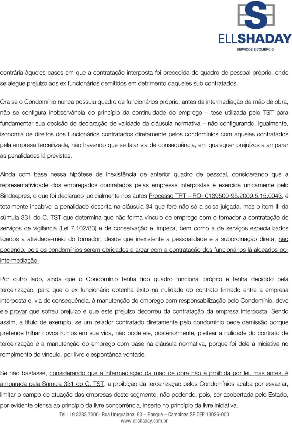 para fundamentar sua decisão de declaração de validade da cláusula normativa não configurando, igualmente, isonomia de direitos dos funcionários contratados diretamente pelos condomínios com aqueles