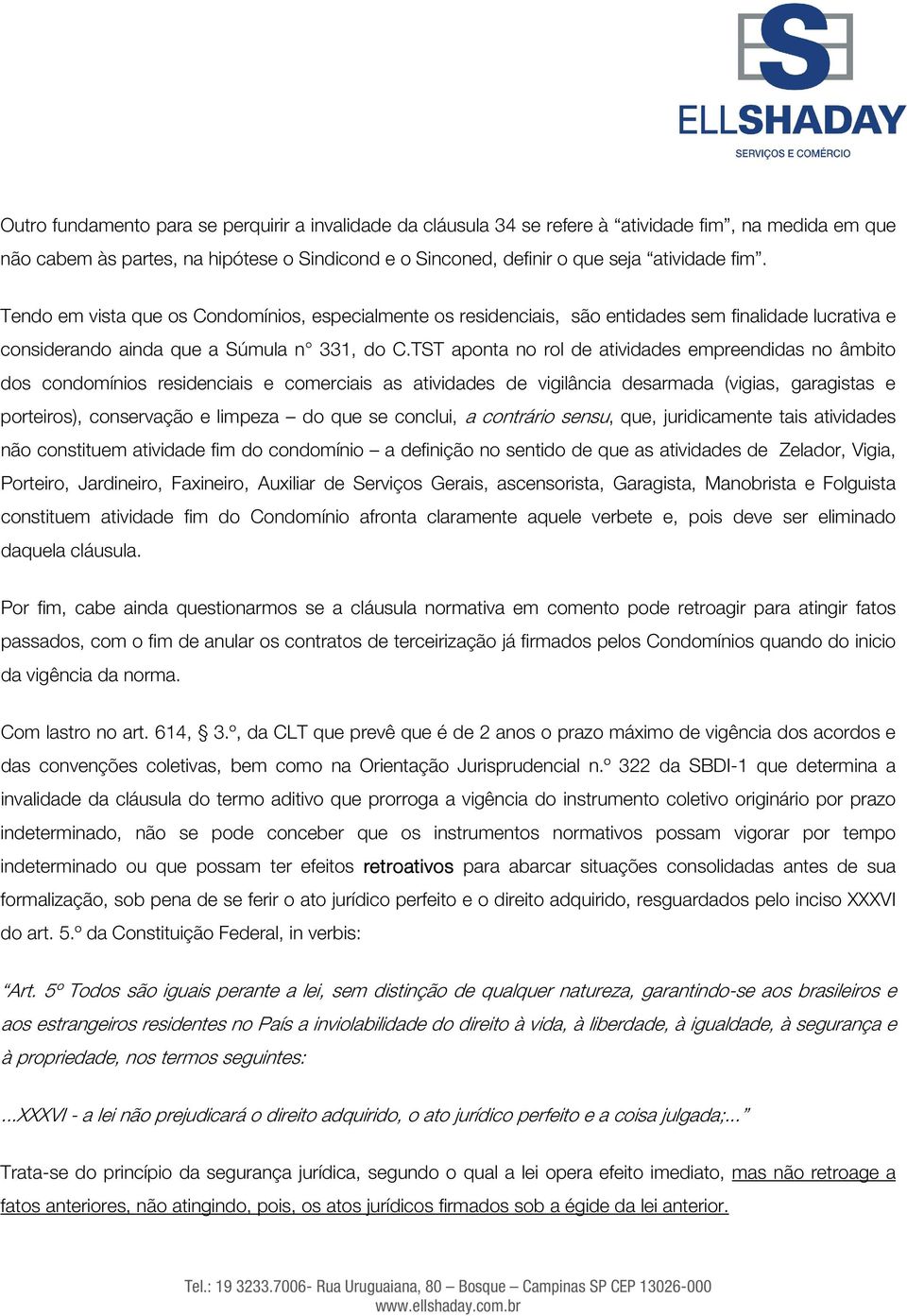 TST aponta no rol de atividades empreendidas no âmbito dos condomínios residenciais e comerciais as atividades de vigilância desarmada (vigias, garagistas e porteiros), conservação e limpeza do que